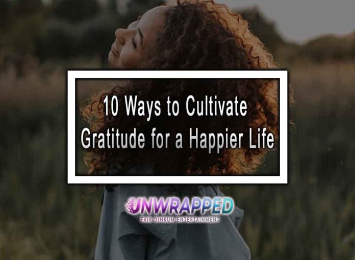 10 Ways to Cultivate Gratitude for a Happier Life