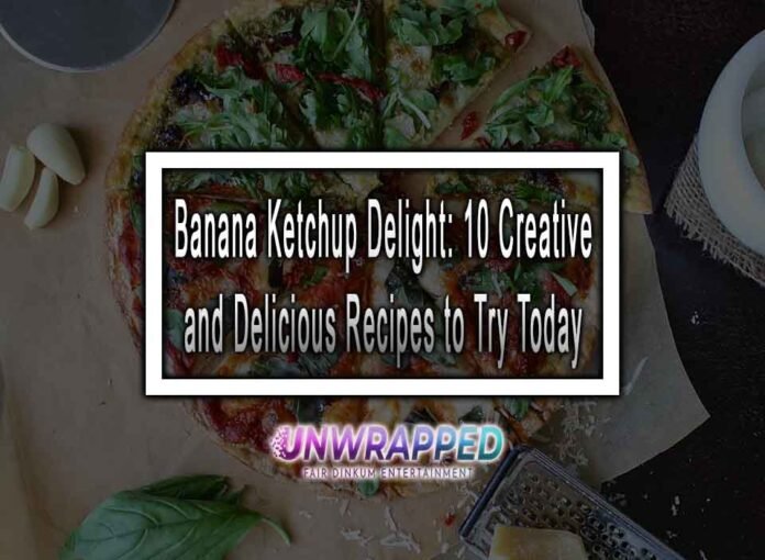 Banana Ketchup Delight: 10 Creative and Delicious Recipes to Try Today