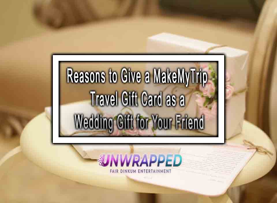 Reasons to Give a MakeMyTrip Travel Gift Card as a Wedding Gift for Your Friend