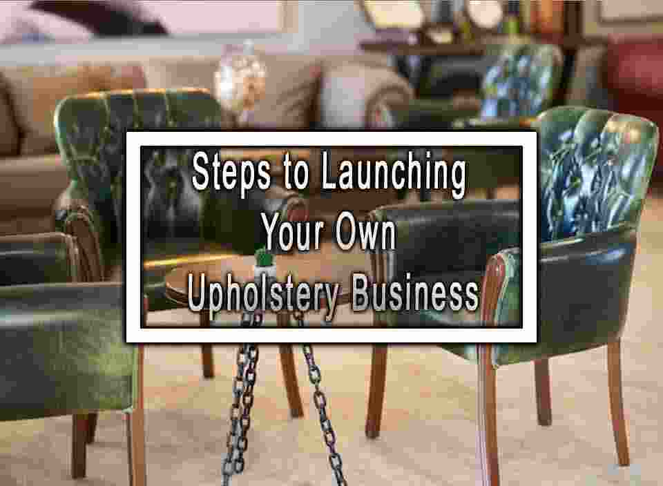 Steps to Launching Your Own Upholstery Business