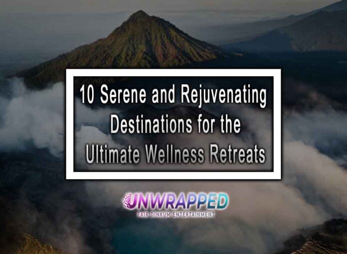 10 Serene and Rejuvenating Destinations for the Ultimate Wellness Retreats