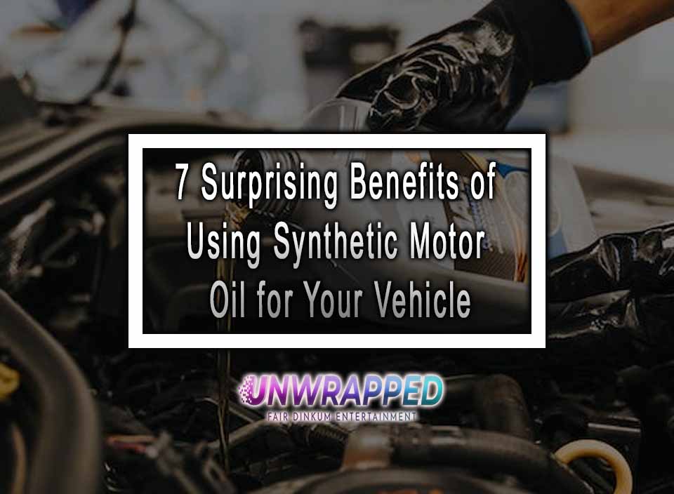 7 Surprising Benefits of Using Synthetic Motor Oil for Your Vehicle