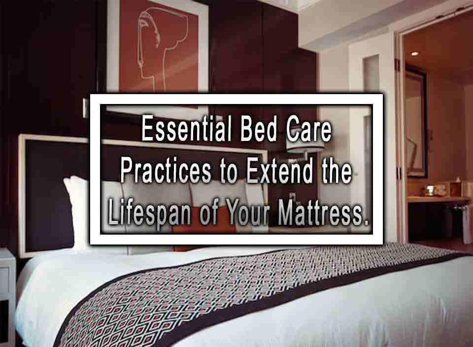 Essential Bed Care Practices to Extend the Lifespan of Your Mattress.