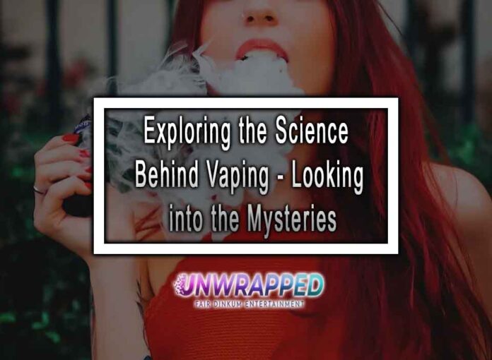 Exploring the Science Behind Vaping - Looking into the Mysteries