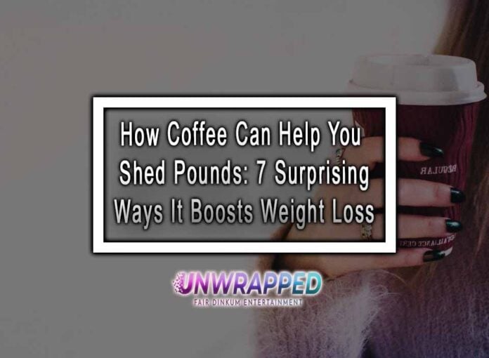 How Coffee Can Help You Shed Pounds: 7 Surprising Ways It Boosts Weight Loss