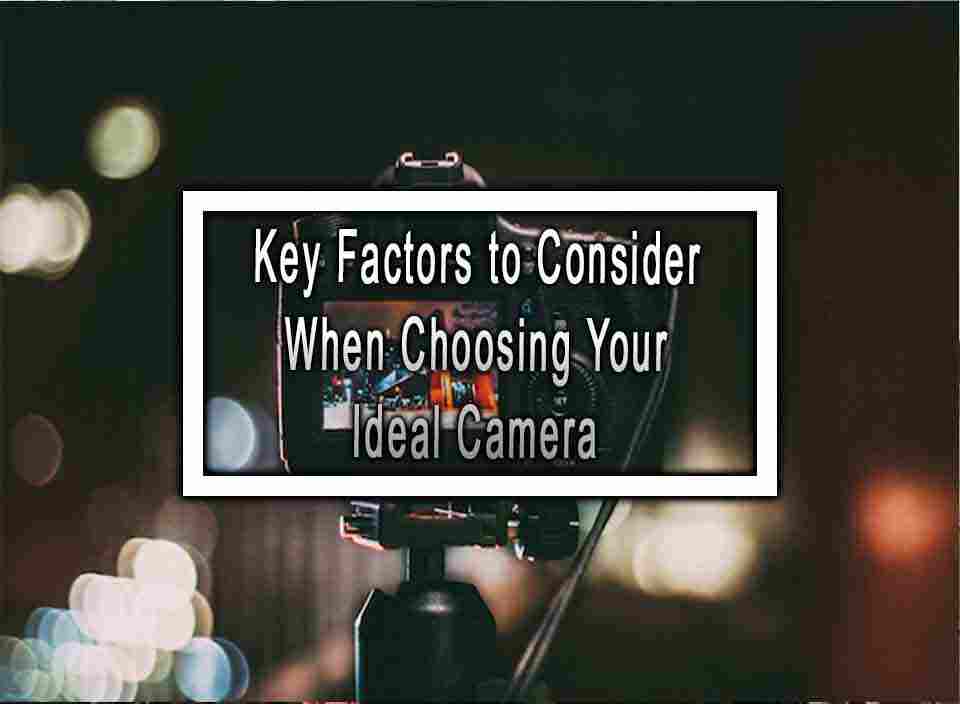 Key Factors to Consider When Choosing Your Ideal Camera