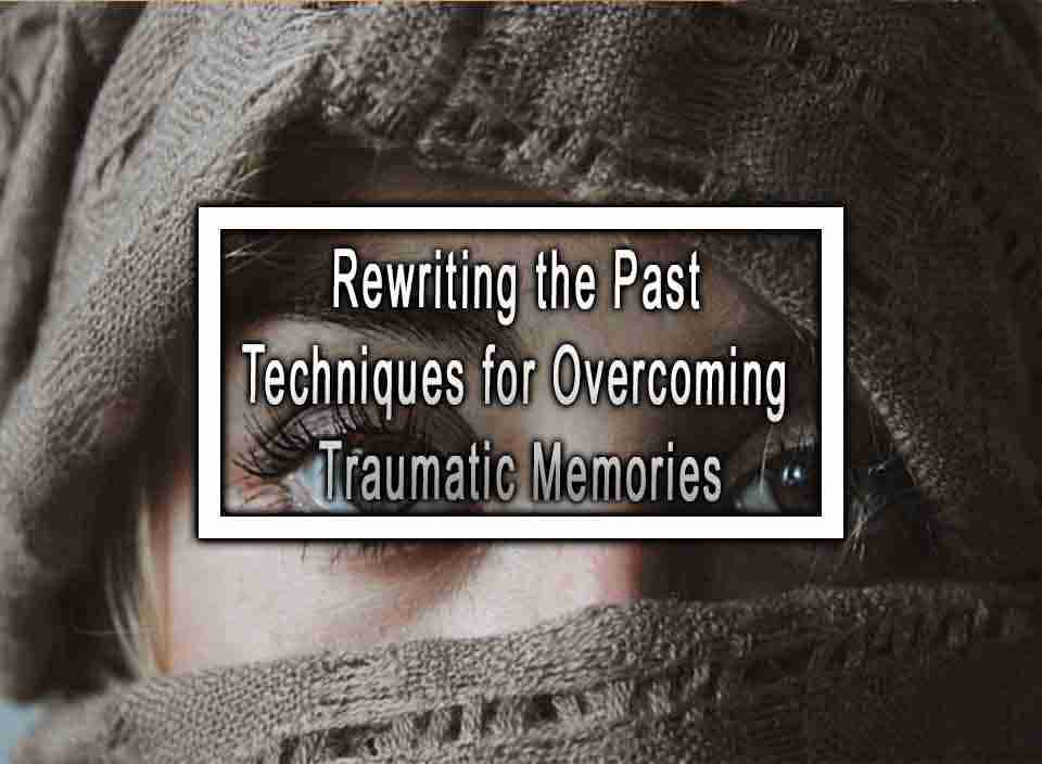 Rewriting the Past Techniques for Overcoming Traumatic Memories