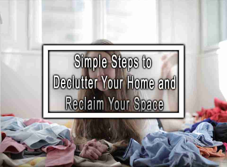 Simple Steps to Declutter Your Home and Reclaim Your Space