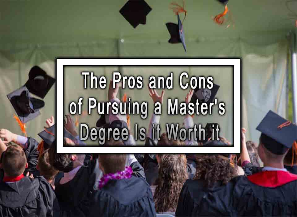 The Pros and Cons of Pursuing a Master's Degree Is it Worth it