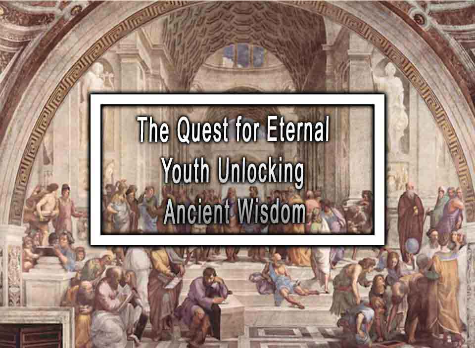 The Quest for Eternal Youth Unlocking Ancient Wisdom