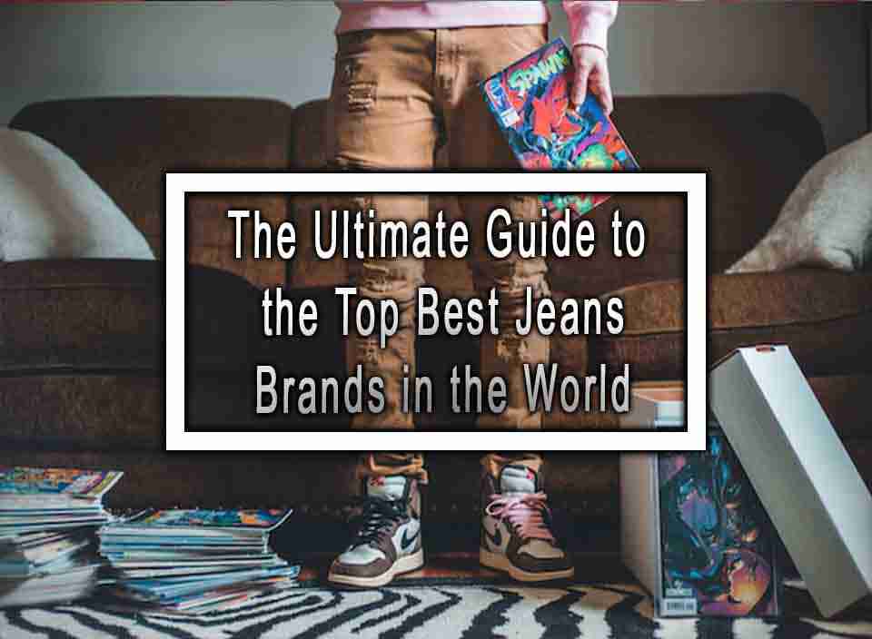 The Ultimate Guide to the Top Best Jeans Brands in the World