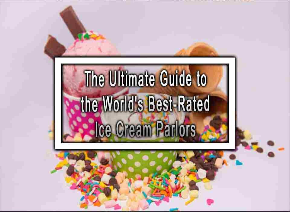 The Ultimate Guide to the World's BestRated Ice Cream Parlors
