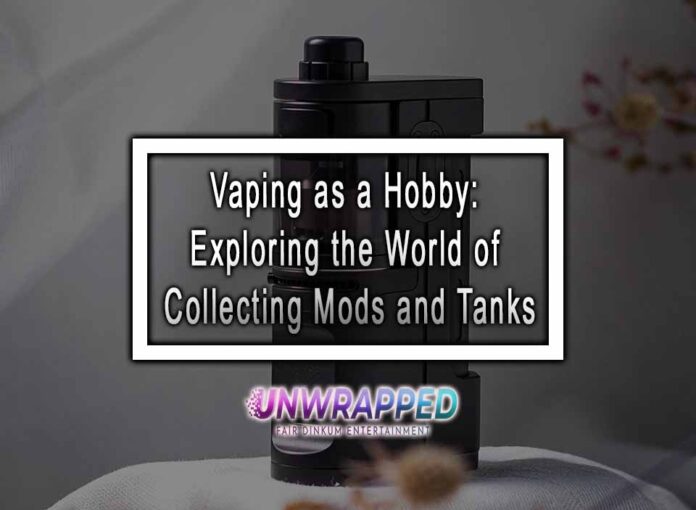 Vaping as a Hobby: Exploring the World of Collecting Mods and Tanks