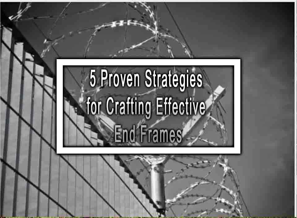 5 Proven Strategies for Crafting Effective End Frames