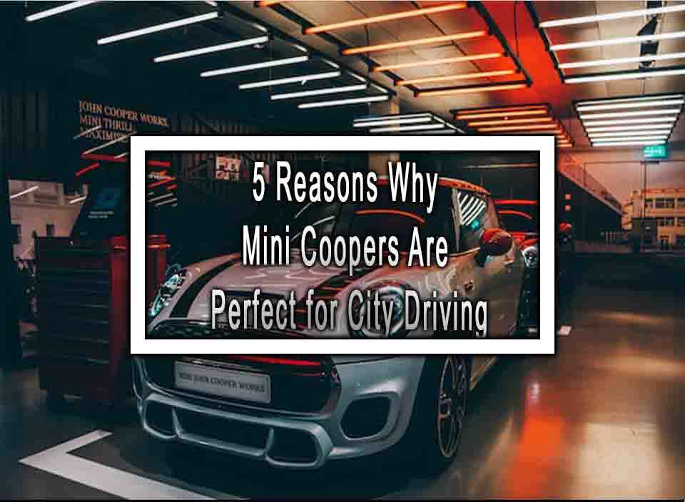 5 Reasons Why Mini Coopers Are Perfect for City Driving