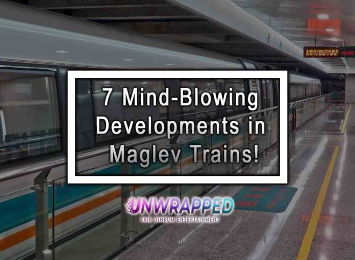 7 Mind-Blowing Developments in Maglev Trains!