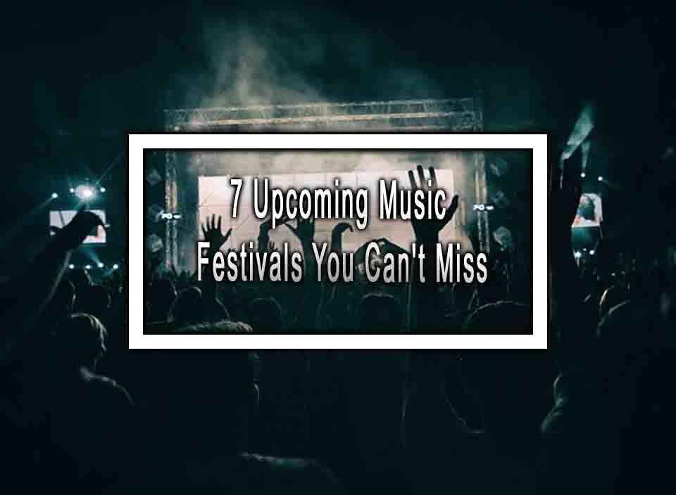7 Upcoming Music Festivals You Can T Miss 7 Upcoming Music Festivals You Can T Miss