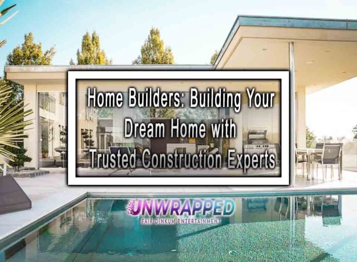 Home Builders: Building Your Dream Home with Trusted Construction Experts