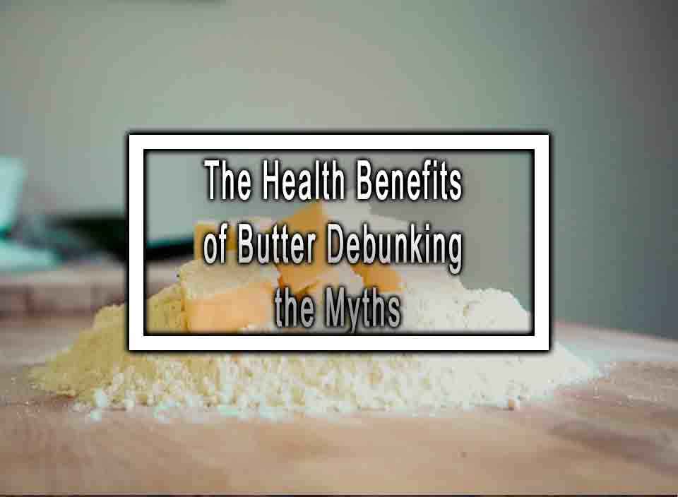 The Health Benefits of Butter Debunking the Myths