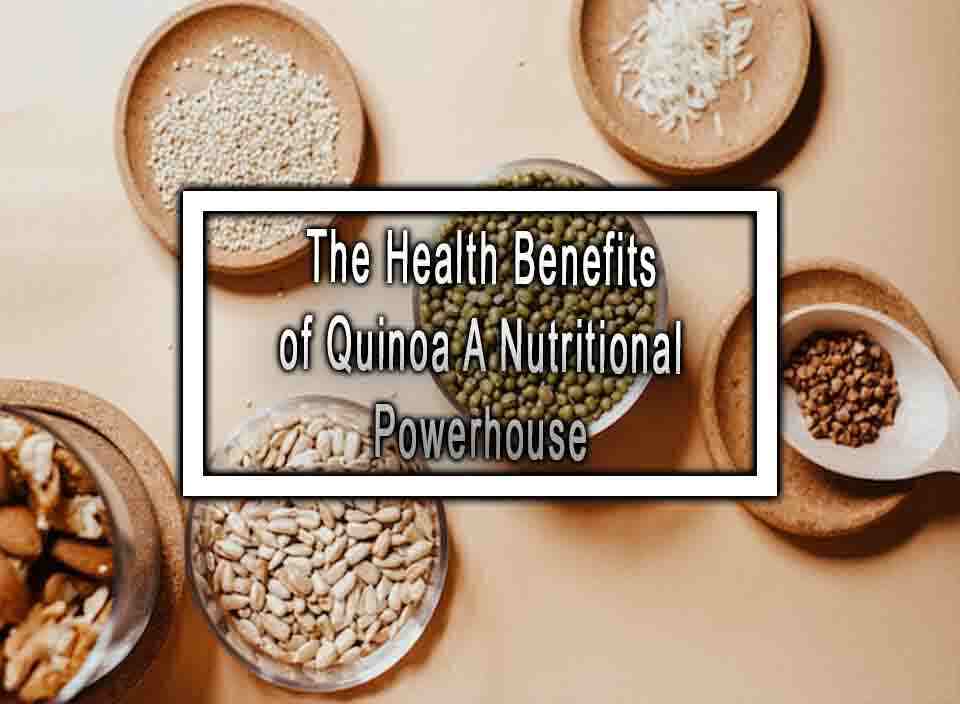 The Health Benefits of Quinoa A Nutritional Powerhouse