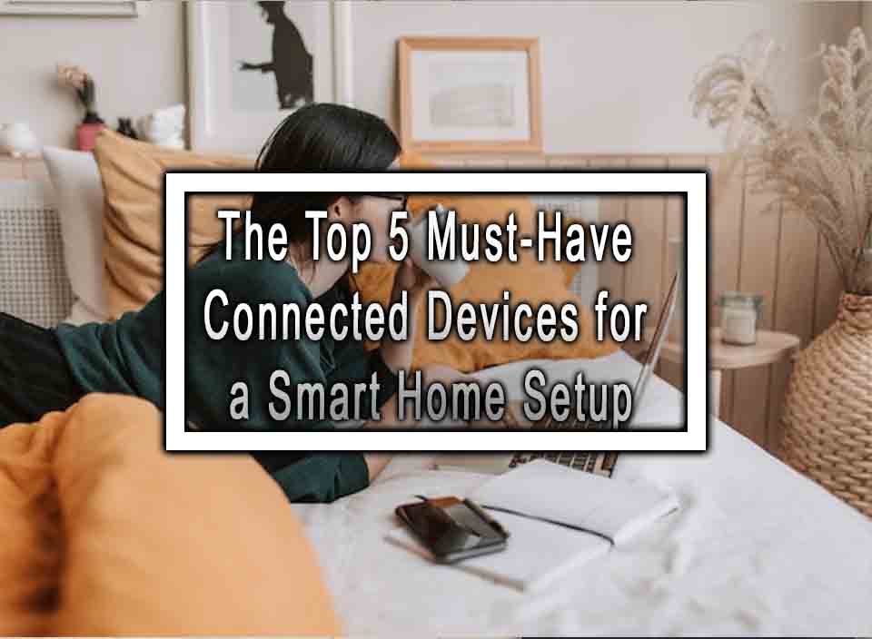 The Top 5 MustHave Connected Devices for a Smart Home Setup