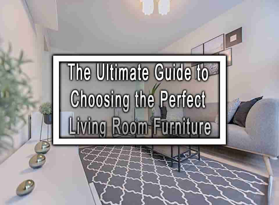 The Ultimate Guide to Choosing the Perfect Living Room Furniture