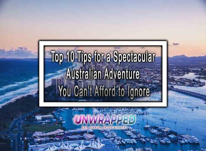 Top 10 Tips for a Spectacular Australian Adventure You Can't Afford to Ignore