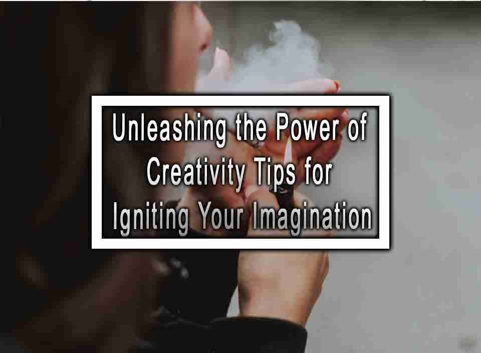 Unleashing The Power Of Creativity Tips For Igniting Your Imagination Unleashing The Power Of Creativity Tips For Igniting Your Imagination