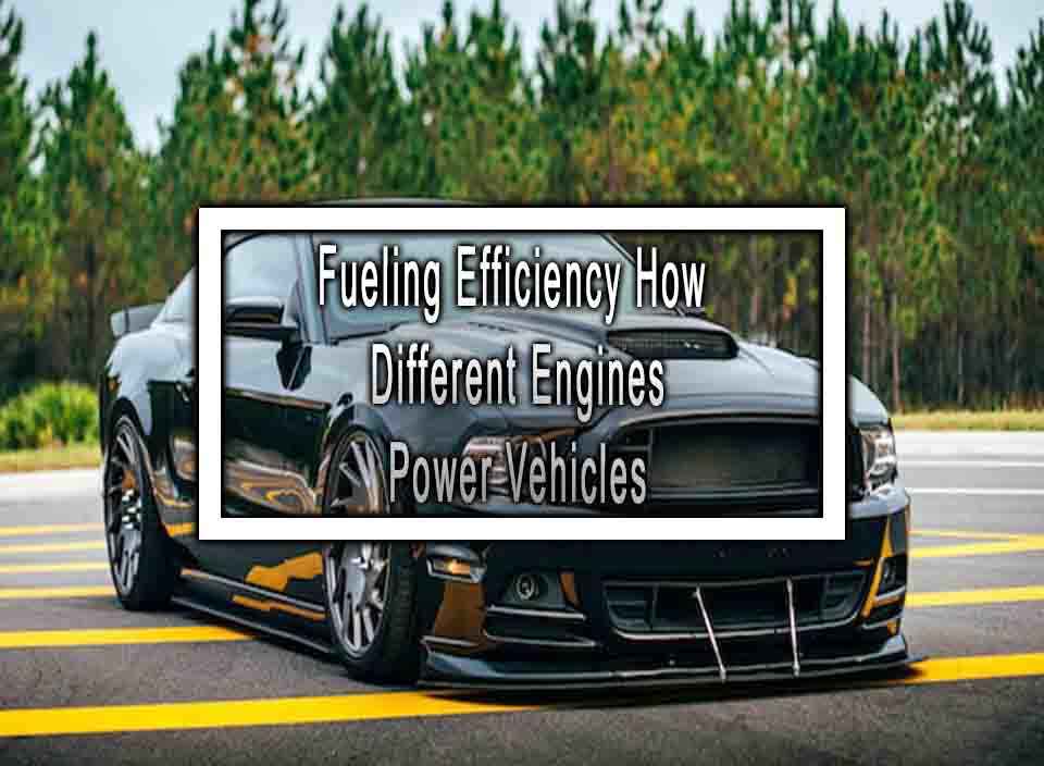 Fueling Efficiency How Different Engines Power Vehicles