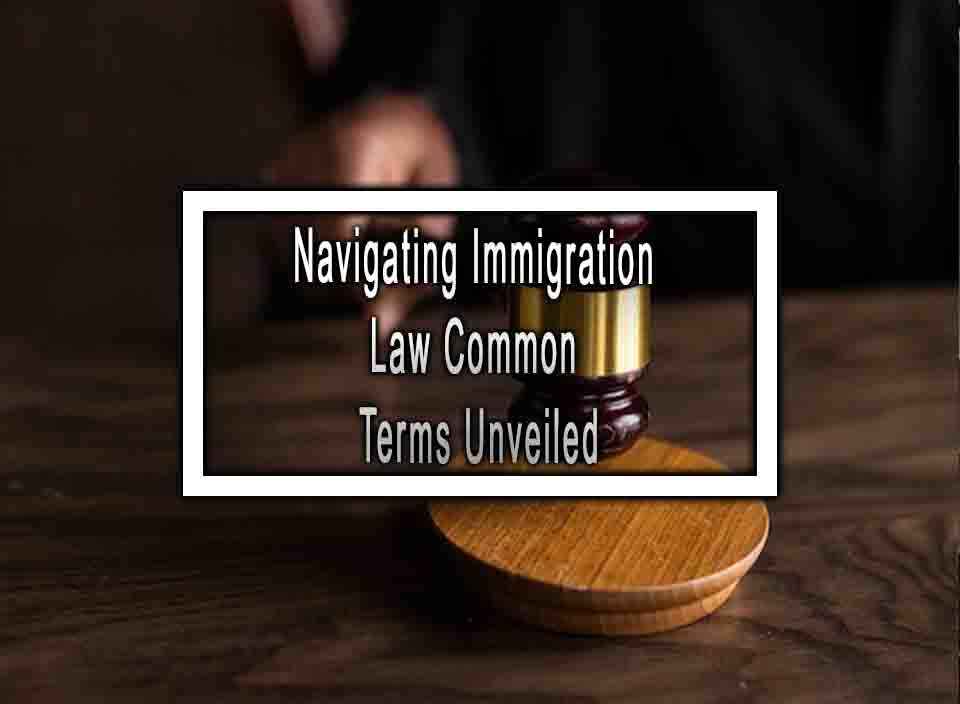 Navigating Immigration Law Common Terms Unveiled
