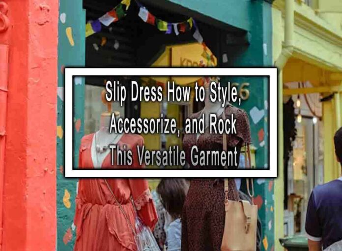 Slip Dress How to Style, Accessorize, and Rock This Versatile Garment