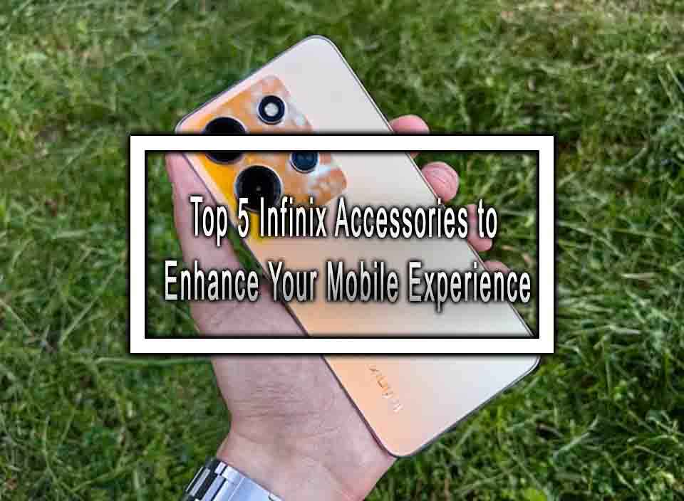 Top 5 Infinix Accessories to Enhance Your Mobile Experience