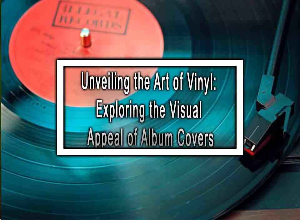 unveiling-the-art-of-vinyl-exploring-the-visual-appeal-of-album-covers