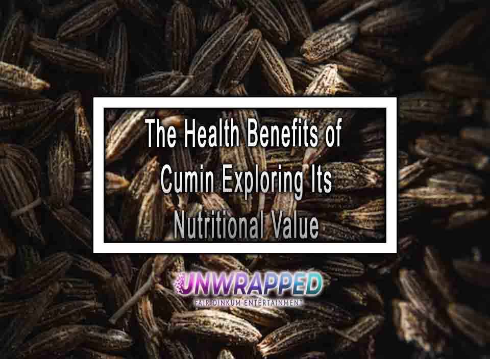 The Health Benefits of Cumin Exploring Its Nutritional Value