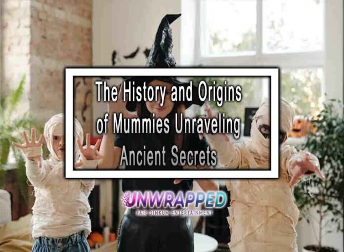 The History and Origins of Mummies Unraveling Ancient Secrets