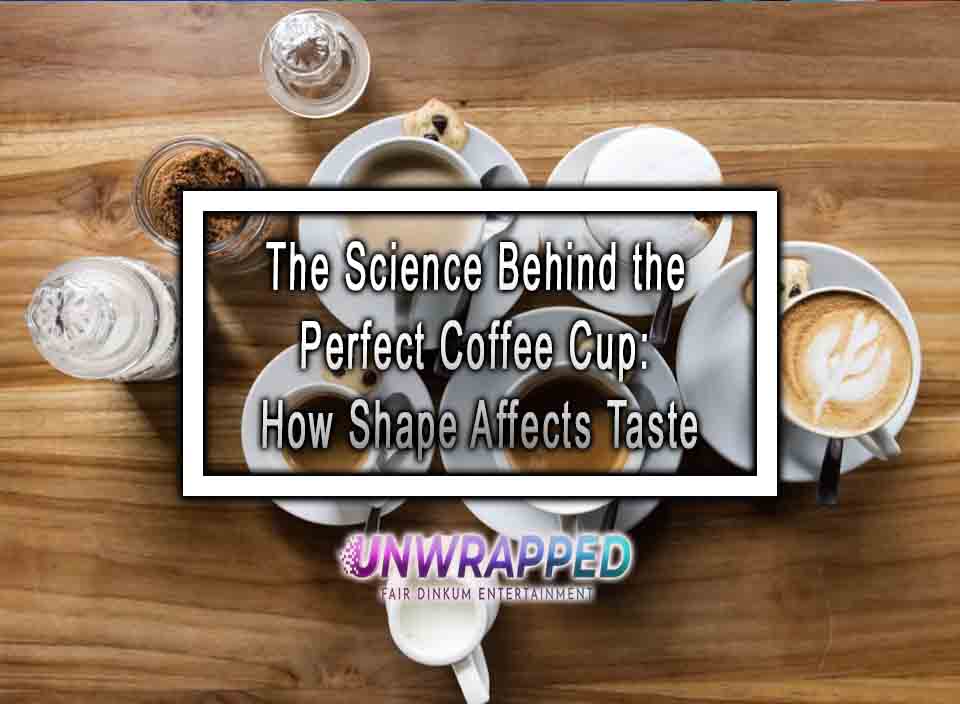 The Science Behind the Perfect Coffee Cup How Shape Affects Taste
