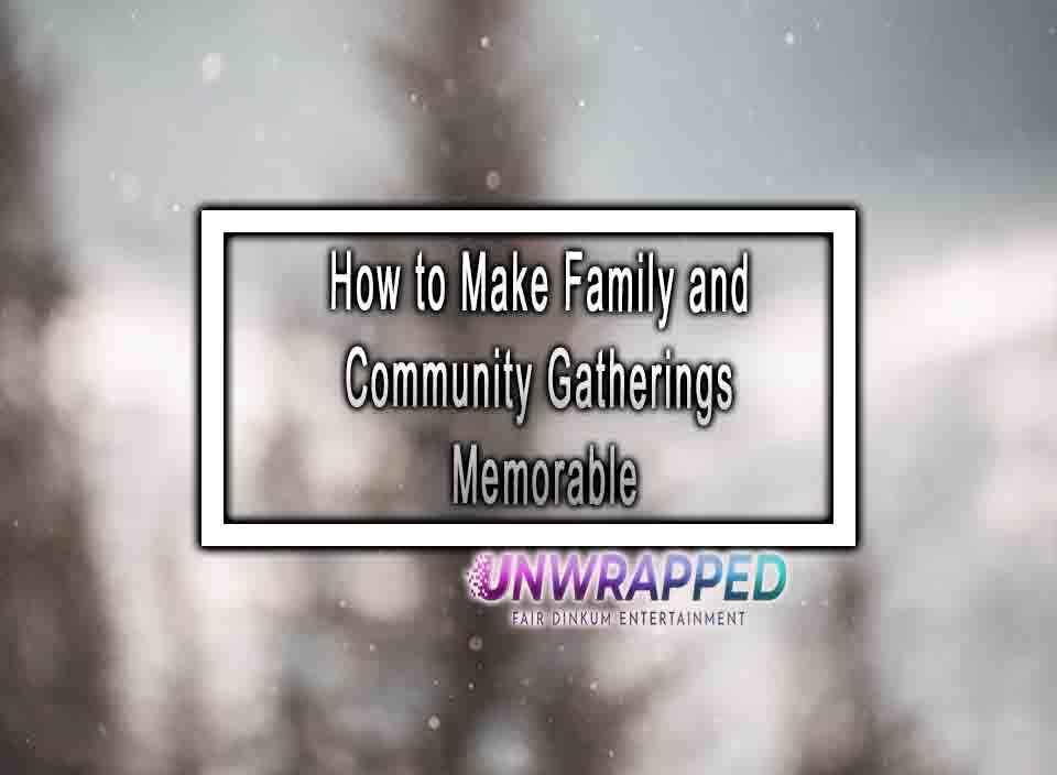 How to Make Family and Community Gatherings Memorable