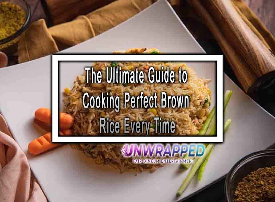 The Ultimate Guide to Cooking Perfect Brown Rice Every Time