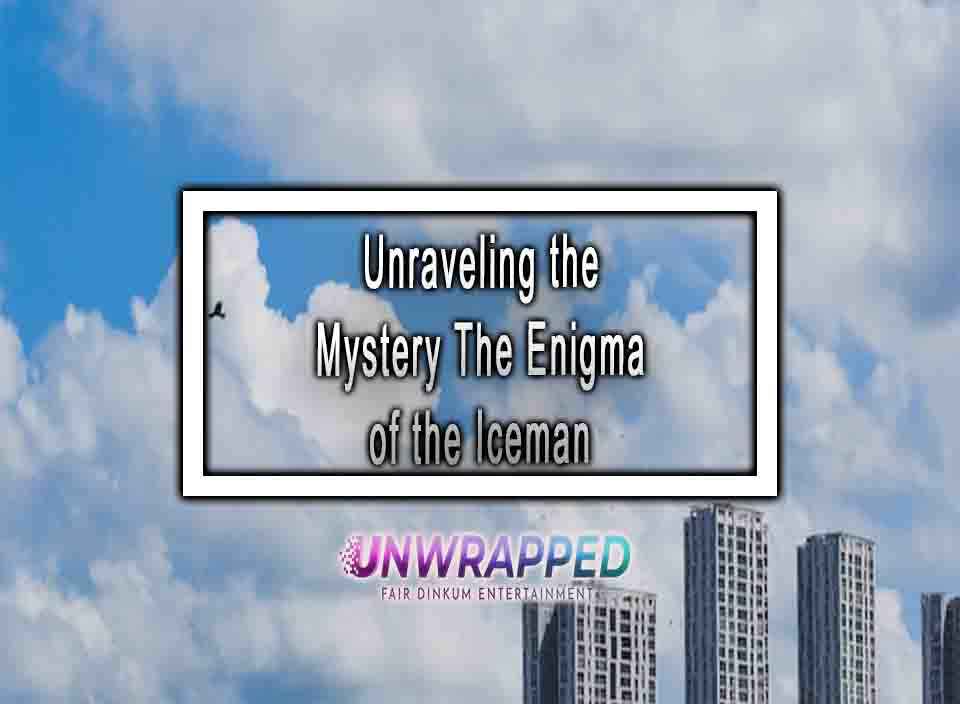 Unraveling the Mystery The Enigma of the Iceman