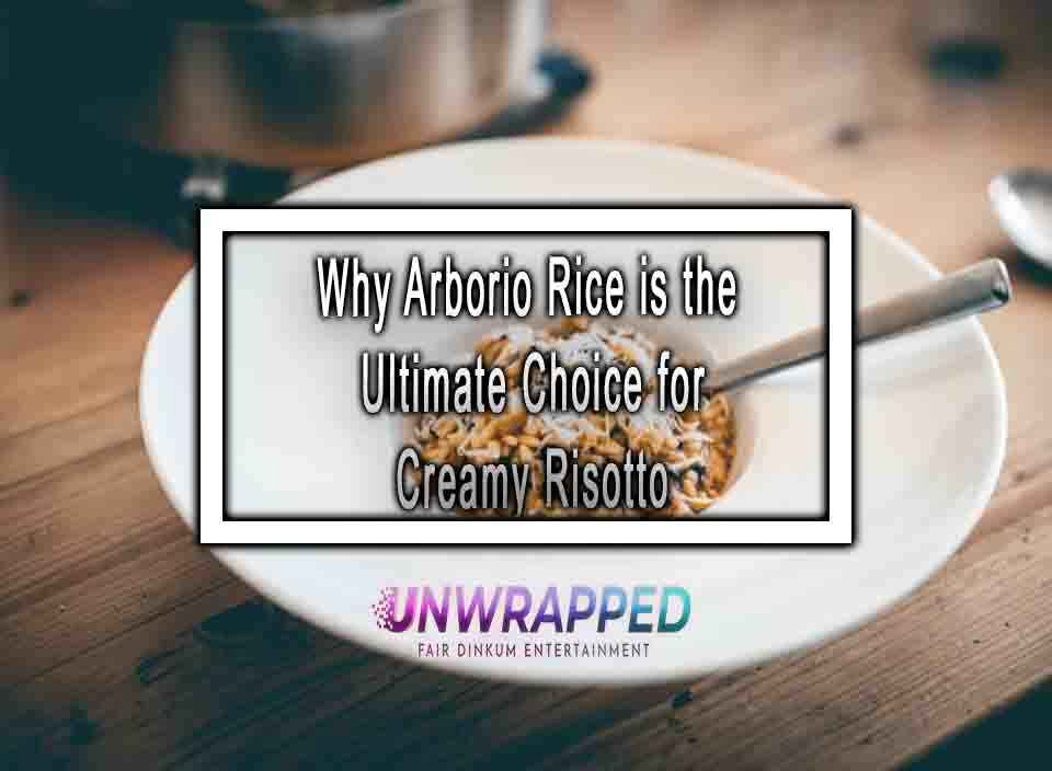 Why Arborio Rice is the Ultimate Choice for Creamy Risotto