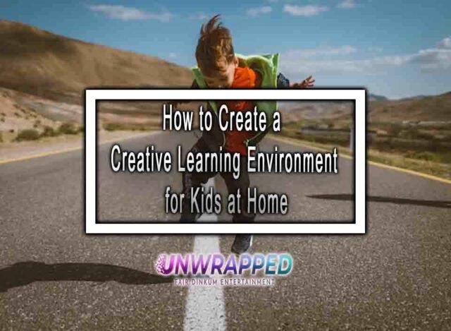 How to Create a Creative Learning Environment for Kids at Home